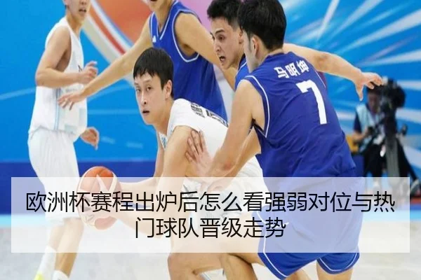 欧洲杯赛程出炉后怎么看强弱对位与热门球队晋级走势